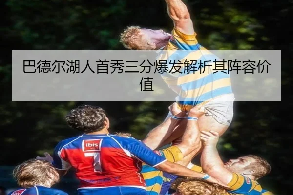 巴德尔湖人首秀三分爆发解析其阵容价值